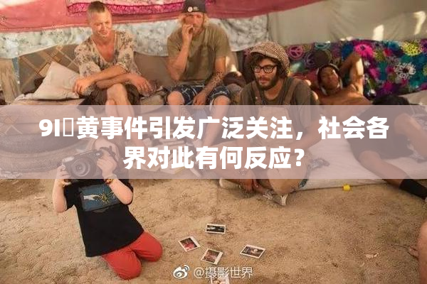 9I婬黄事件引发广泛关注，社会各界对此有何反应？