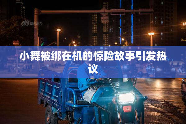 小舞被绑在机的惊险故事引发热议