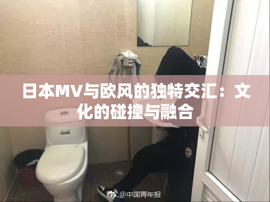 日本MV与欧风的独特交汇：文化的碰撞与融合
