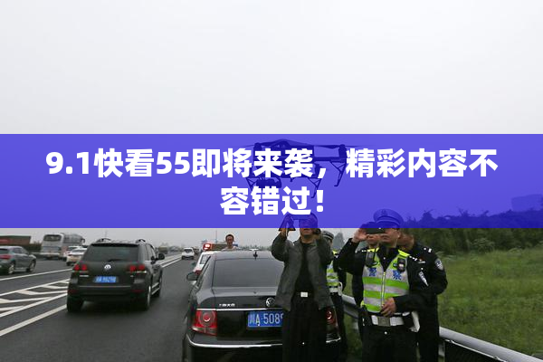 9.1快看55即将来袭，精彩内容不容错过！