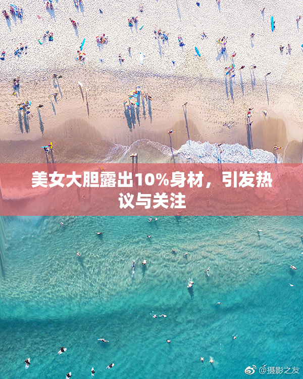 美女大胆露出10%身材，引发热议与关注