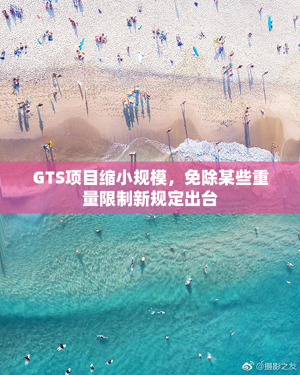 GTS项目缩小规模，免除某些重量限制新规定出台