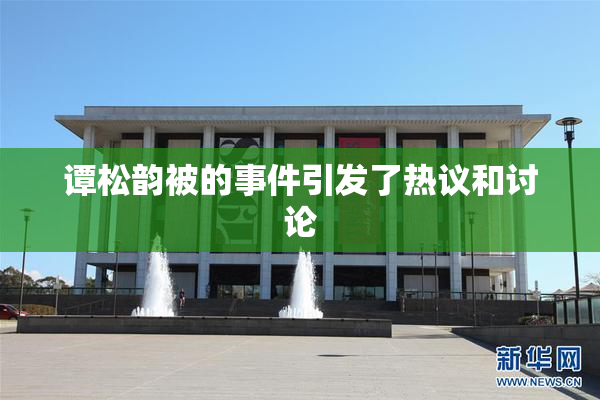 谭松韵被的事件引发了热议和讨论