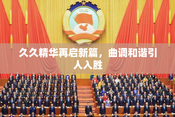 久久精华再启新篇，曲调和谐引人入胜