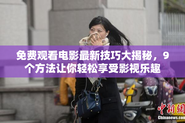免费观看电影最新技巧大揭秘，9个方法让你轻松享受影视乐趣