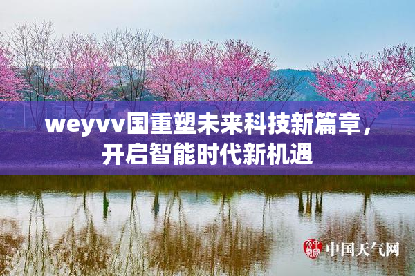 weyvv国重塑未来科技新篇章，开启智能时代新机遇
