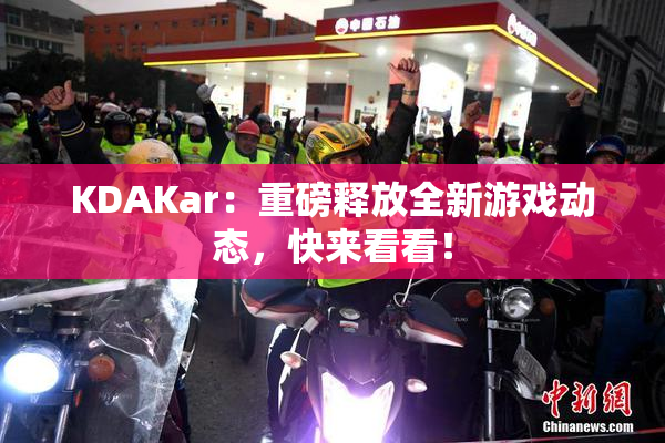 KDAKar：重磅释放全新游戏动态，快来看看！