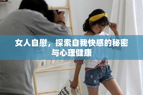 女人自慰，探索自我快感的秘密与心理健康