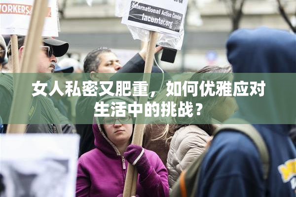女人私密又肥重，如何优雅应对生活中的挑战？