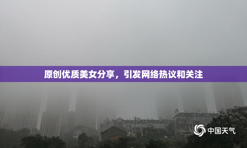 原创优质美女分享，引发网络热议和关注