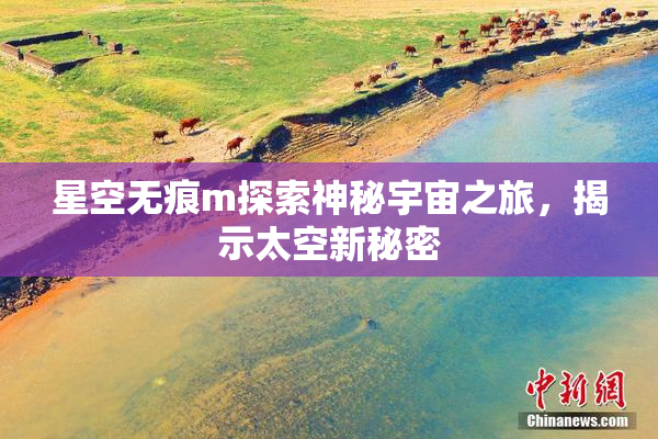 星空无痕m探索神秘宇宙之旅，揭示太空新秘密