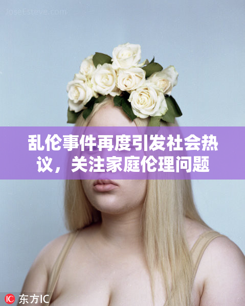 乱伦事件再度引发社会热议，关注家庭伦理问题