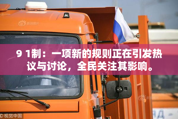 9 1制：一项新的规则正在引发热议与讨论，全民关注其影响。