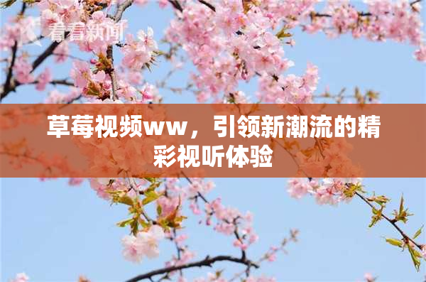 草莓视频ww，引领新潮流的精彩视听体验