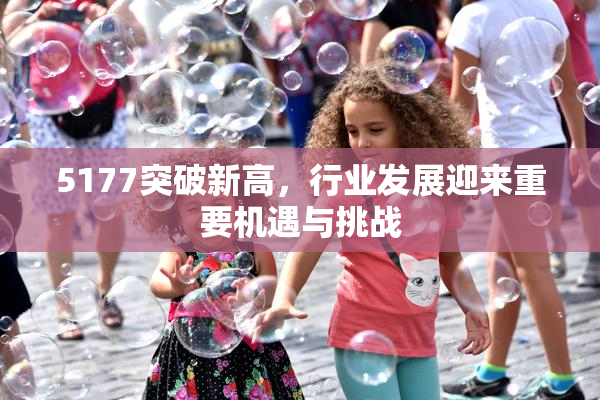 5177突破新高，行业发展迎来重要机遇与挑战