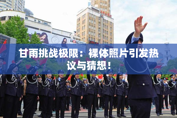甘雨挑战极限：裸体照片引发热议与猜想！