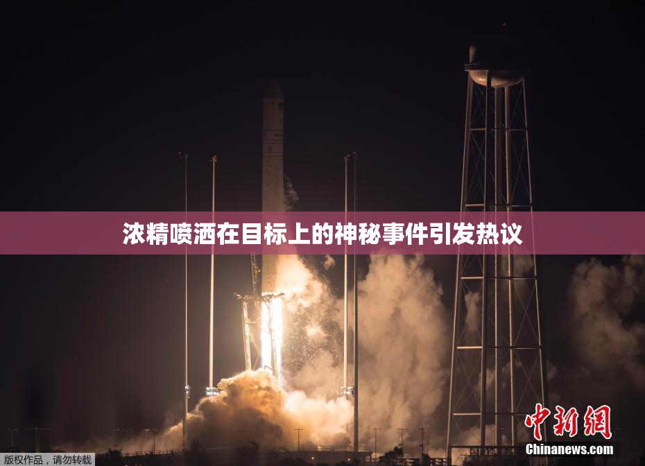 浓精喷洒在目标上的神秘事件引发热议