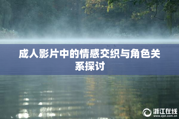 成人影片中的情感交织与角色关系探讨