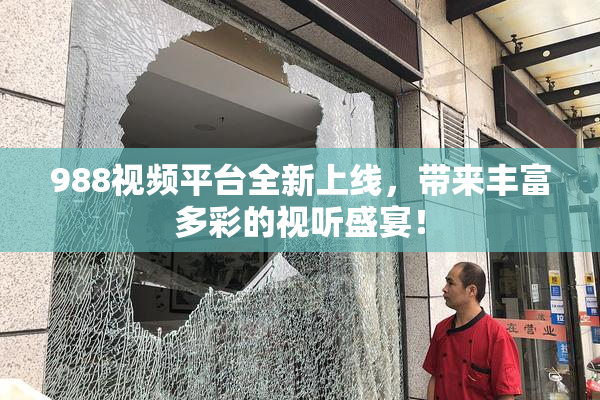 988视频平台全新上线，带来丰富多彩的视听盛宴！