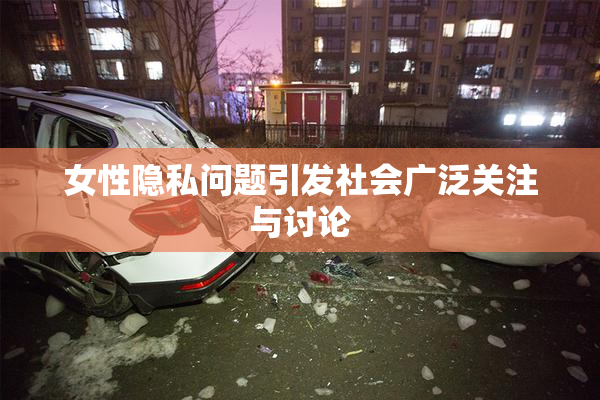 女性隐私问题引发社会广泛关注与讨论