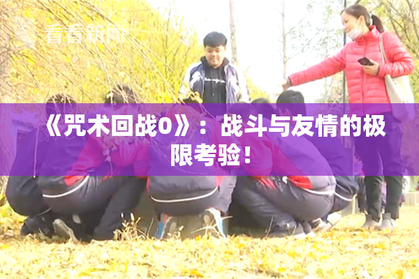 《咒术回战0》：战斗与友情的极限考验！