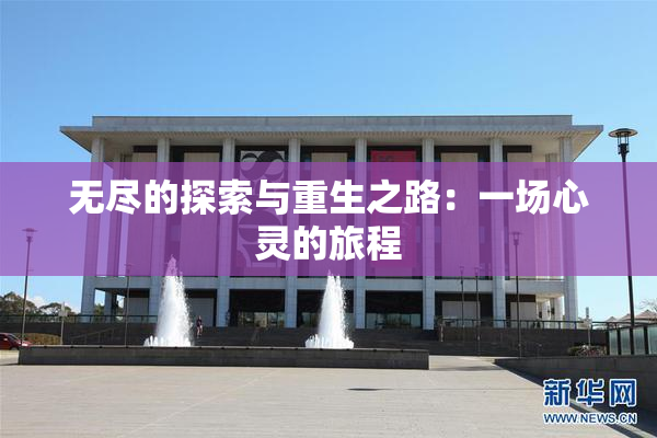 无尽的探索与重生之路：一场心灵的旅程