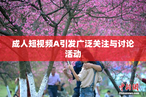 成人短视频A引发广泛关注与讨论活动