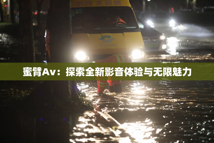 蜜臂Av：探索全新影音体验与无限魅力
