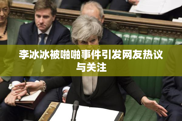 李冰冰被啪啪事件引发网友热议与关注