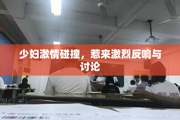少妇激情碰撞，惹来激烈反响与讨论