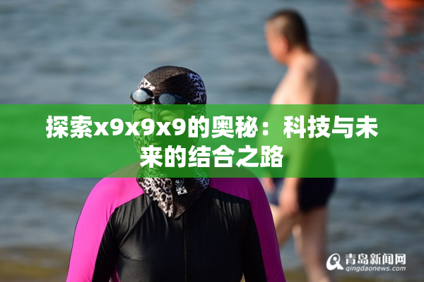 探索x9x9x9的奥秘：科技与未来的结合之路