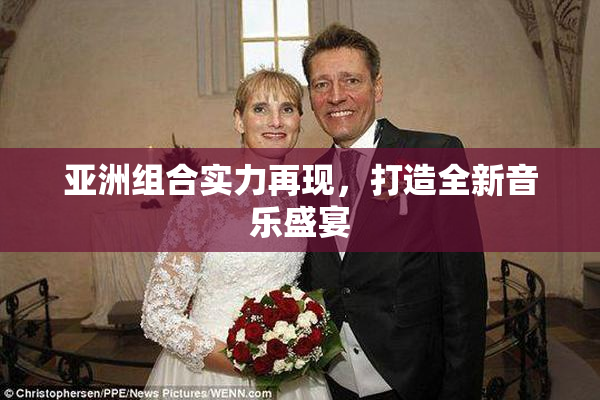 亚洲组合实力再现，打造全新音乐盛宴