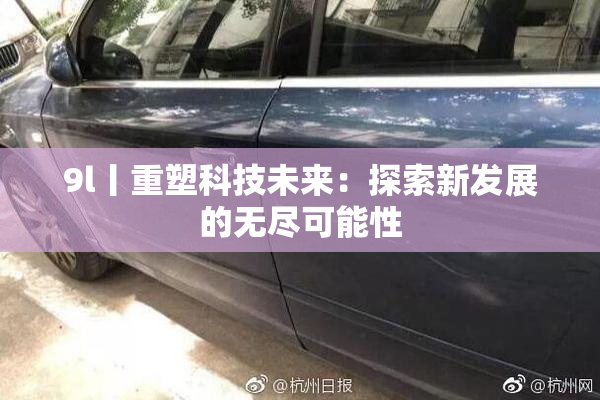 9l丨重塑科技未来：探索新发展的无尽可能性