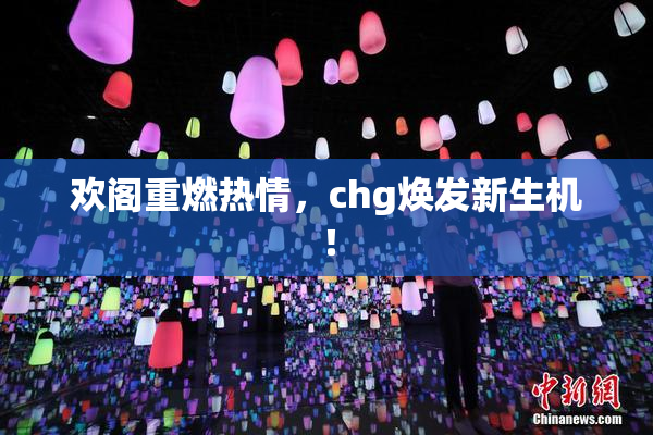 欢阁重燃热情，chg焕发新生机！