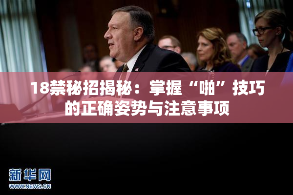 18禁秘招揭秘：掌握“啪”技巧的正确姿势与注意事项
