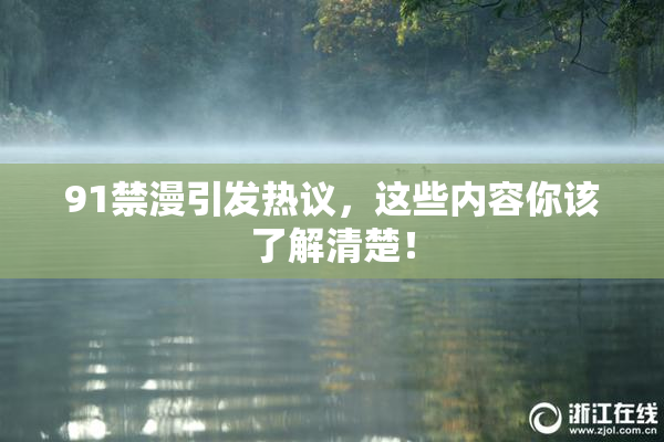 91禁漫引发热议，这些内容你该了解清楚！