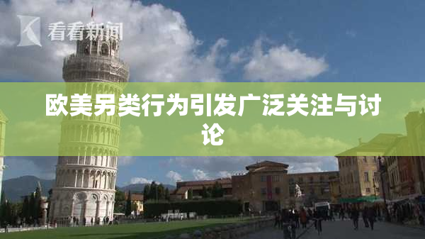 欧美另类行为引发广泛关注与讨论