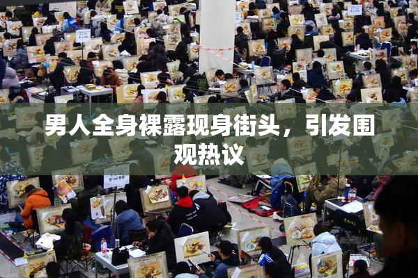 男人全身裸露现身街头，引发围观热议