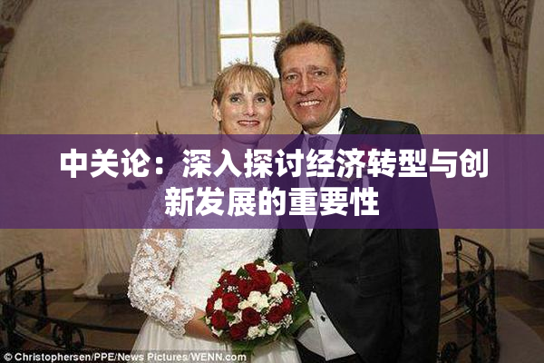 中关论：深入探讨经济转型与创新发展的重要性