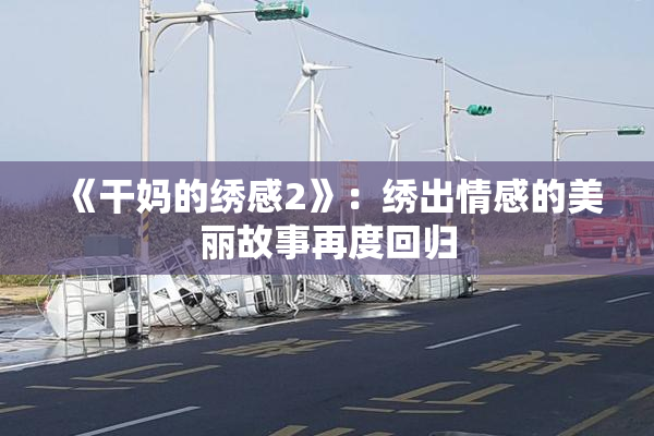 《干妈的绣感2》：绣出情感的美丽故事再度回归