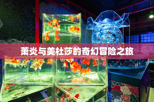 萧炎与美杜莎的奇幻冒险之旅