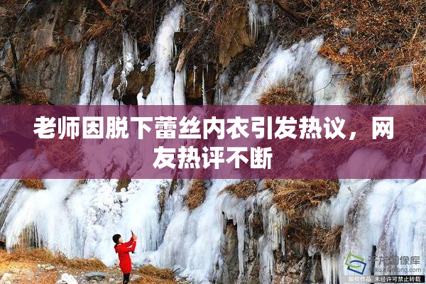 老师因脱下蕾丝内衣引发热议，网友热评不断