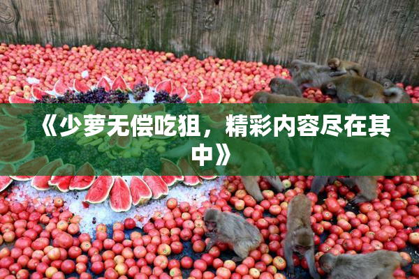 《少萝无偿吃狙，精彩内容尽在其中》