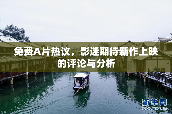 免费A片热议，影迷期待新作上映的评论与分析