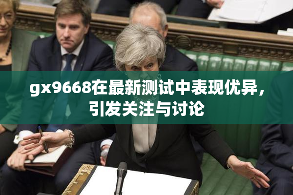 gx9668在最新测试中表现优异，引发关注与讨论