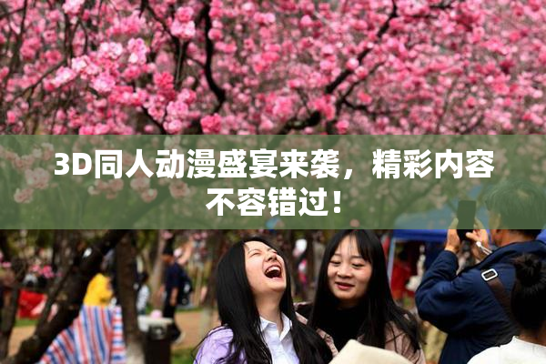 3D同人动漫盛宴来袭，精彩内容不容错过！