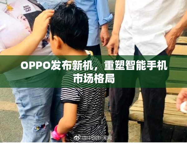 OPPO发布新机，重塑智能手机市场格局