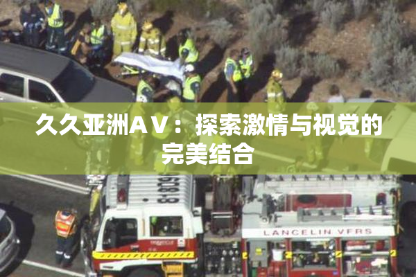 久久亚洲AⅤ：探索激情与视觉的完美结合