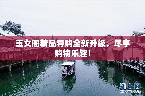 玉女阁精品导购全新升级，尽享购物乐趣！