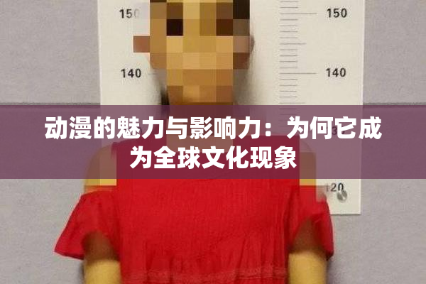 动漫的魅力与影响力：为何它成为全球文化现象